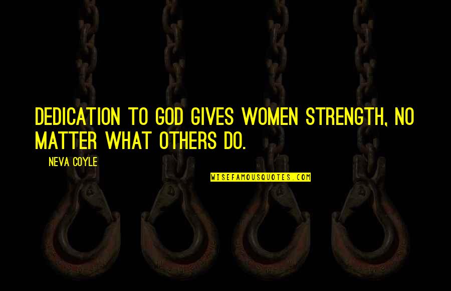 Neva's Quotes By Neva Coyle: Dedication to God gives women strength, no matter