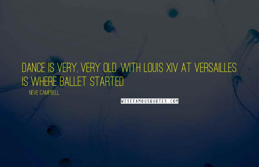 Neve Campbell quotes: Dance is very, very old. With Louis XIV at Versailles is where ballet started. Neve Campbell quotes: Dance is very, very old. With Louis XIV at Versailles is where ballet started.