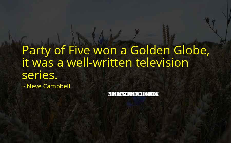 Neve Campbell quotes: Party of Five won a Golden Globe, it was a well-written television series. Neve Campbell quotes: Party of Five won a Golden Globe, it was a well-written television series.