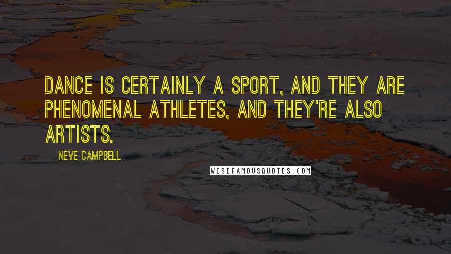 Neve Campbell quotes: Dance is certainly a sport, and they are phenomenal athletes, and they're also artists. Neve Campbell quotes: Dance is certainly a sport, and they are phenomenal athletes, and they're also artists.