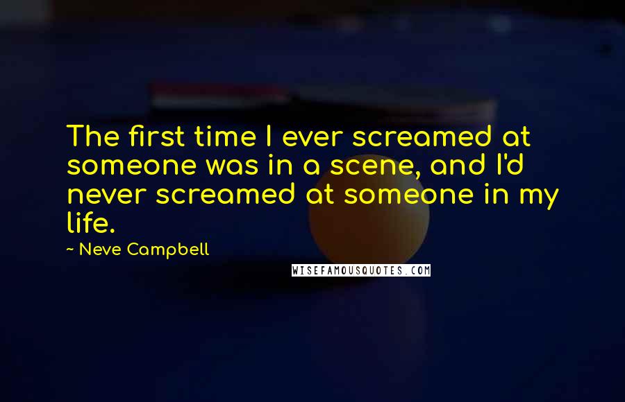 Neve Campbell quotes: The first time I ever screamed at someone was in a scene, and I'd never screamed at someone in my life. Neve Campbell quotes: The first time I ever screamed at someone was in a scene, and I'd never screamed at someone in my life.