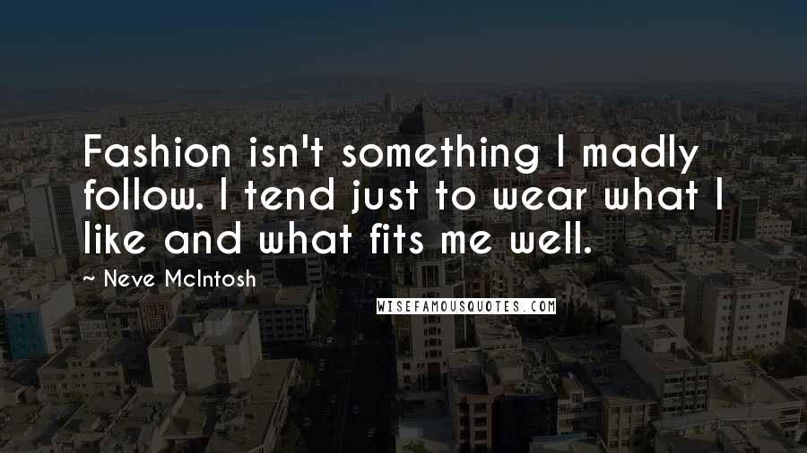 Neve McIntosh quotes: Fashion isn't something I madly follow. I tend just to wear what I like and what fits me well.