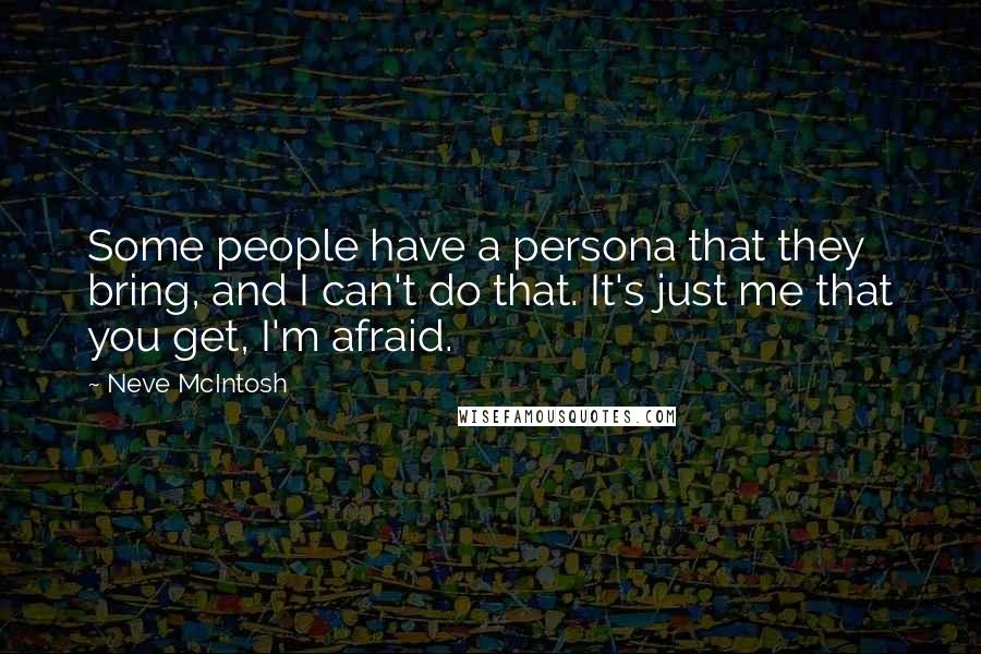 Neve McIntosh quotes: Some people have a persona that they bring, and I can't do that. It's just me that you get, I'm afraid.