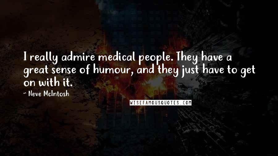 Neve McIntosh quotes: I really admire medical people. They have a great sense of humour, and they just have to get on with it.