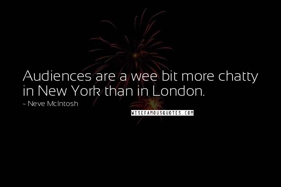 Neve McIntosh quotes: Audiences are a wee bit more chatty in New York than in London.