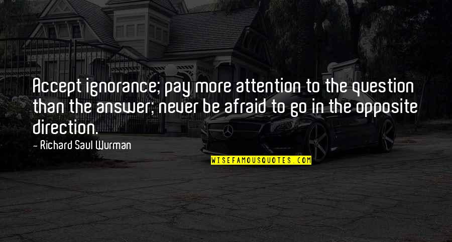 Neveant Quotes By Richard Saul Wurman: Accept ignorance; pay more attention to the question Neveant Quotes By Richard Saul Wurman: Accept ignorance; pay more attention to the question