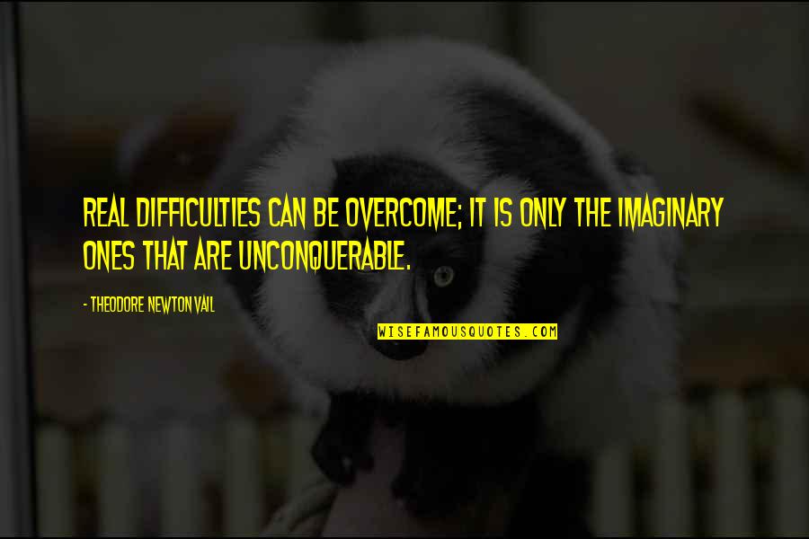 Neveder Quotes By Theodore Newton Vail: Real difficulties can be overcome; it is only Neveder Quotes By Theodore Newton Vail: Real difficulties can be overcome; it is only