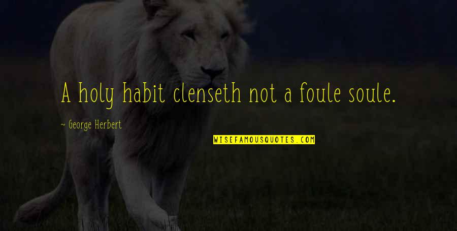Neveer Quotes By George Herbert: A holy habit clenseth not a foule soule. Neveer Quotes By George Herbert: A holy habit clenseth not a foule soule.