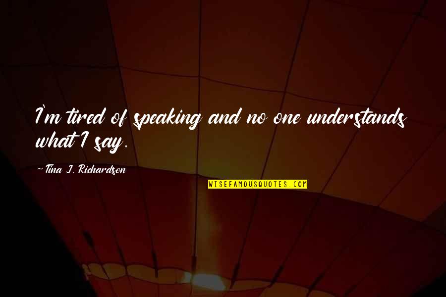 Nevejan Horeca Quotes By Tina J. Richardson: I'm tired of speaking and no one understands