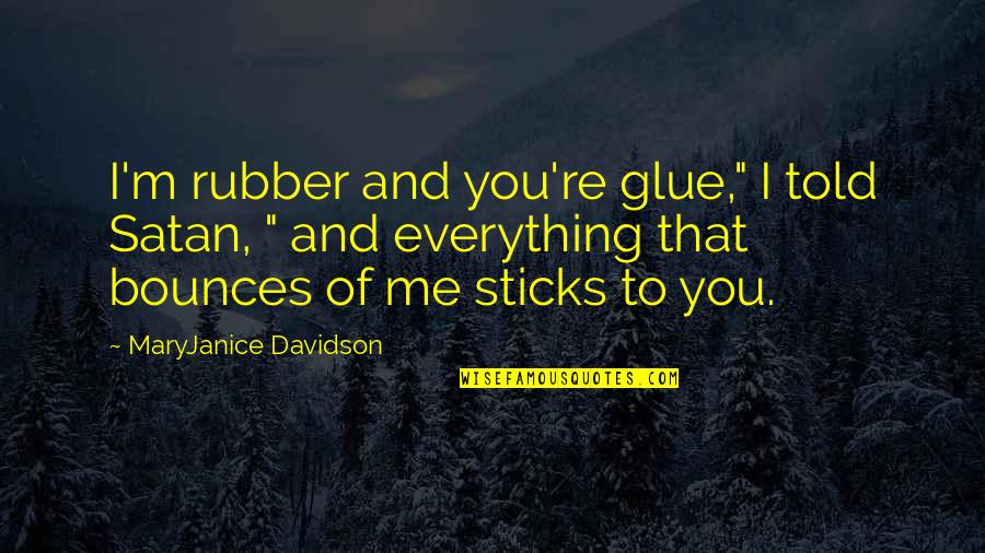 Nevem Thomas Quotes By MaryJanice Davidson: I'm rubber and you're glue," I told Satan, Nevem Thomas Quotes By MaryJanice Davidson: I'm rubber and you're glue," I told Satan,