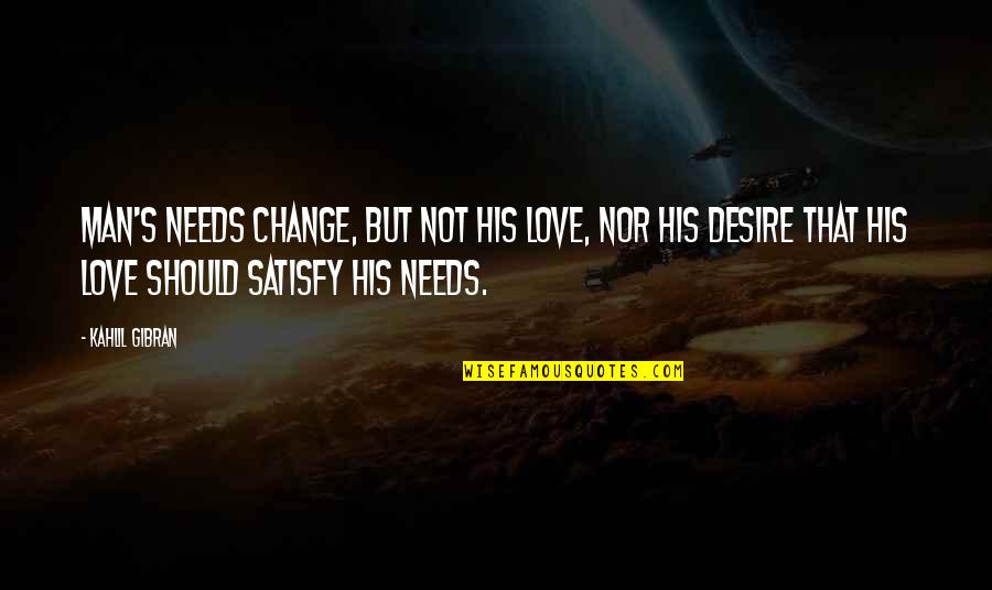 Nevenever Quotes By Kahlil Gibran: Man's needs change, but not his love, nor Nevenever Quotes By Kahlil Gibran: Man's needs change, but not his love, nor