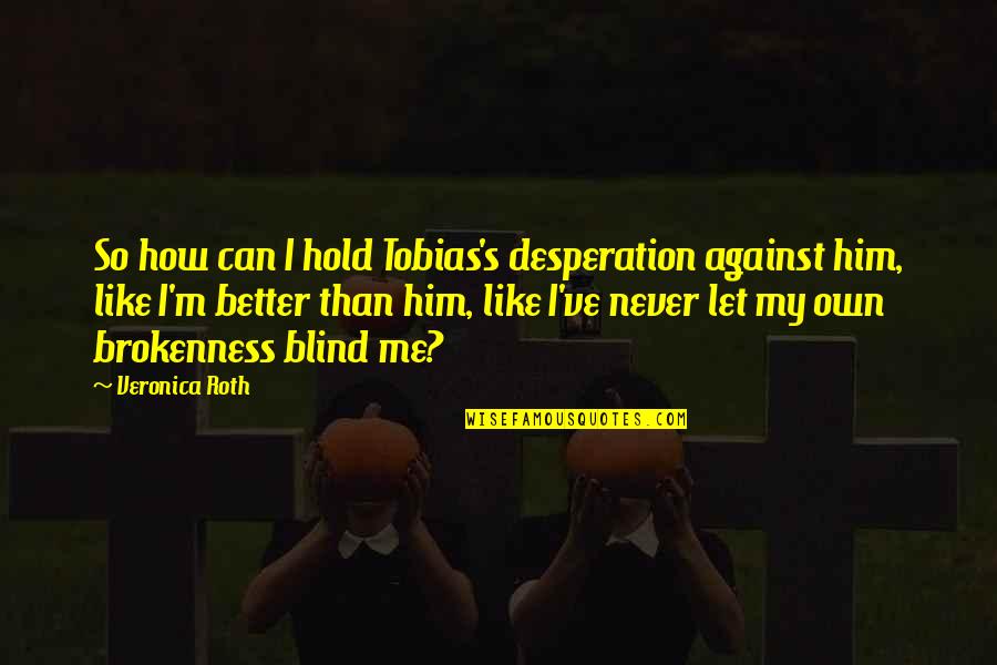 Nevenever Quotes By Veronica Roth: So how can I hold Tobias's desperation against Nevenever Quotes By Veronica Roth: So how can I hold Tobias's desperation against