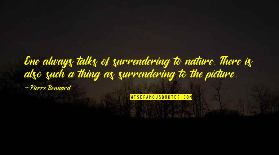 Nevenka Breaking Quotes By Pierre Bonnard: One always talks of surrendering to nature. There