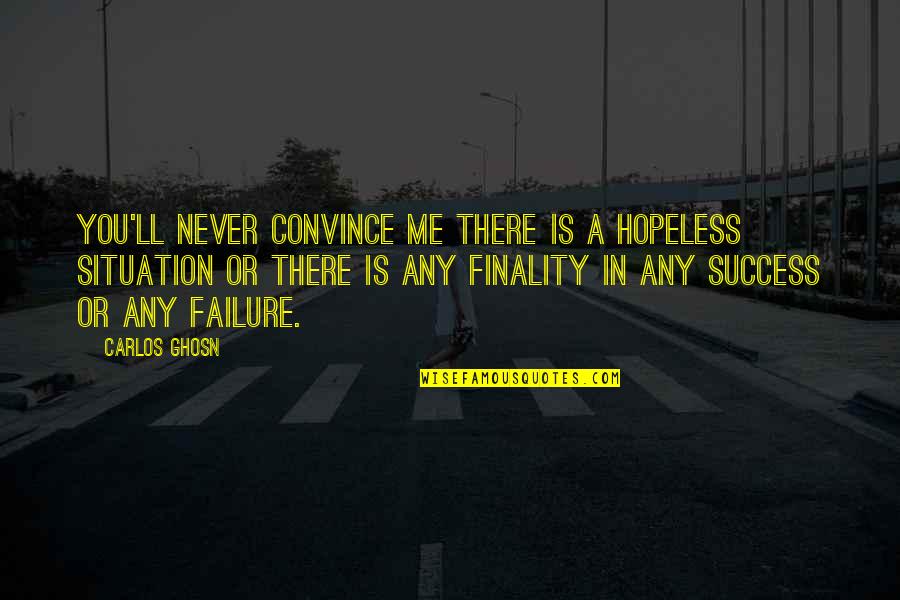 Never A Failure Quotes By Carlos Ghosn: You'll never convince me there is a hopeless