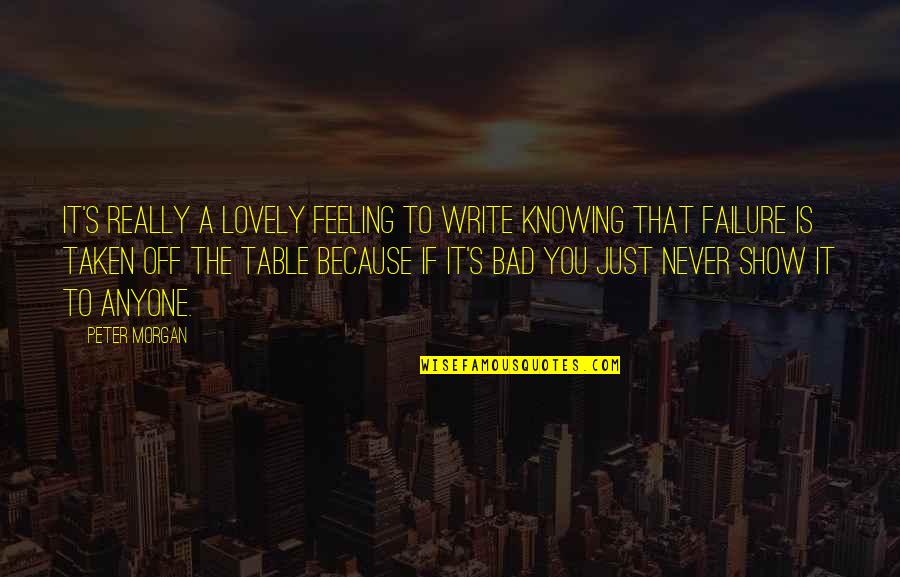 Never A Failure Quotes By Peter Morgan: It's really a lovely feeling to write knowing