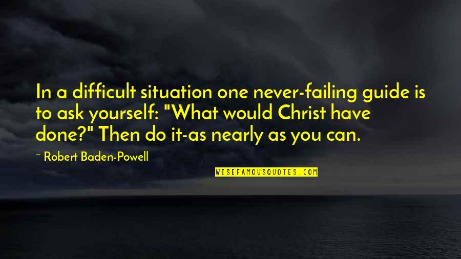 Never A Failure Quotes By Robert Baden-Powell: In a difficult situation one never-failing guide is