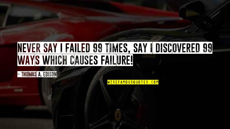 Never A Failure Quotes By Thomas A. Edison: Never Say I Failed 99 Times, Say I