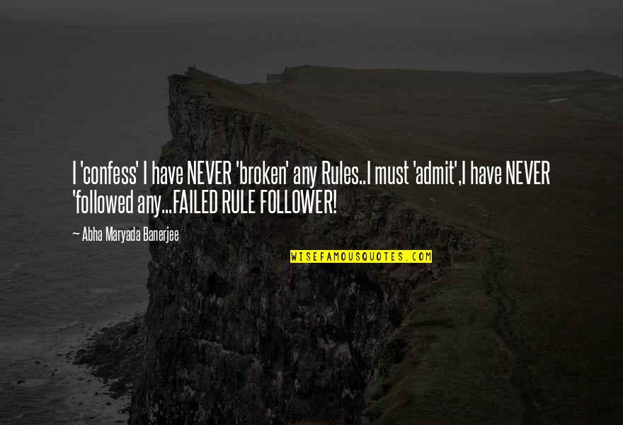 Never A Follower Quotes By Abha Maryada Banerjee: I 'confess' I have NEVER 'broken' any Rules..I