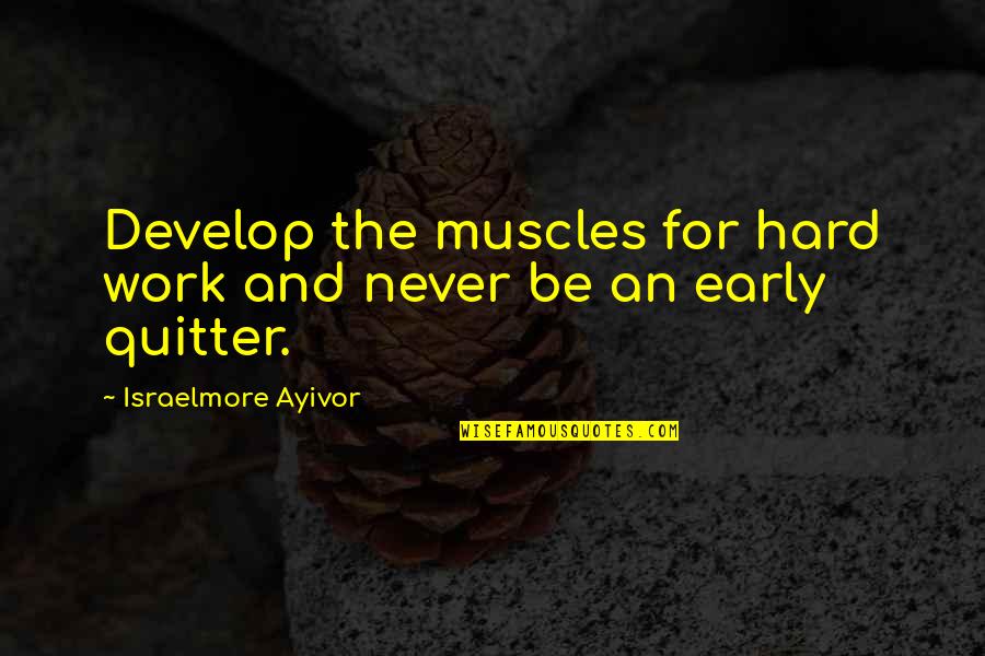 Never A Quitter Quotes By Israelmore Ayivor: Develop the muscles for hard work and never