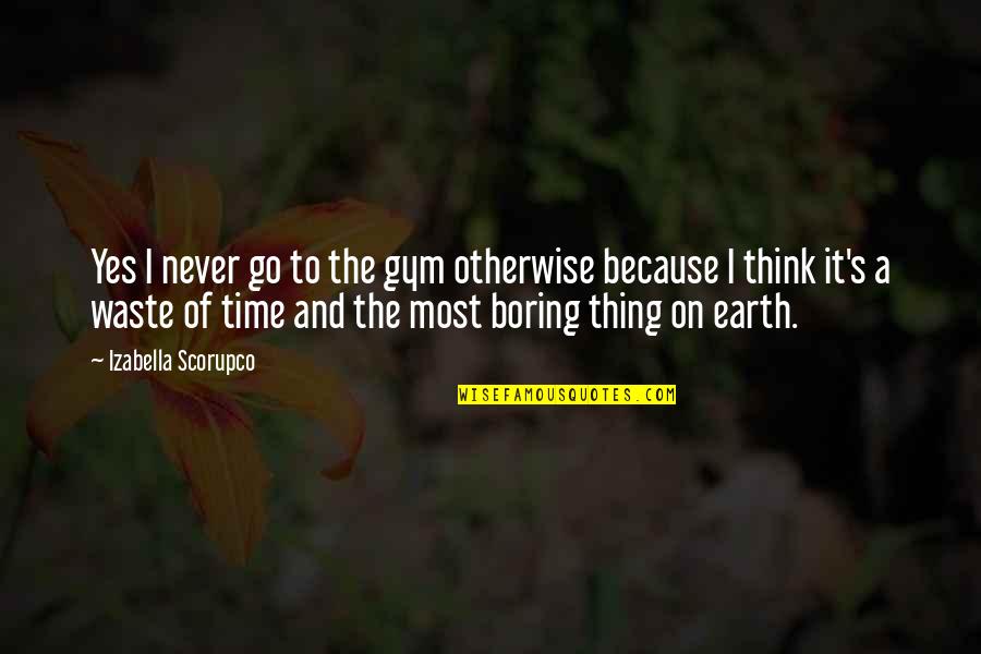 Never A Waste Of Time Quotes By Izabella Scorupco: Yes I never go to the gym otherwise Never A Waste Of Time Quotes By Izabella Scorupco: Yes I never go to the gym otherwise