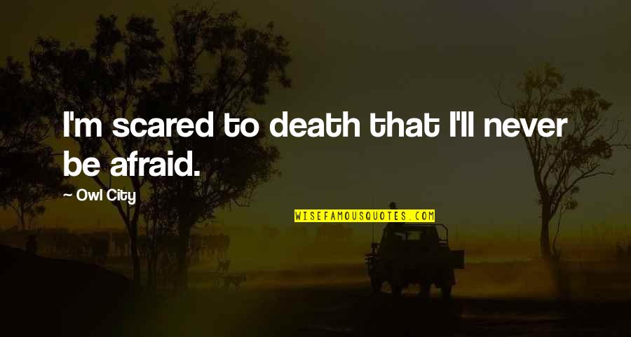 Never Afraid Of Death Quotes By Owl City: I'm scared to death that I'll never be