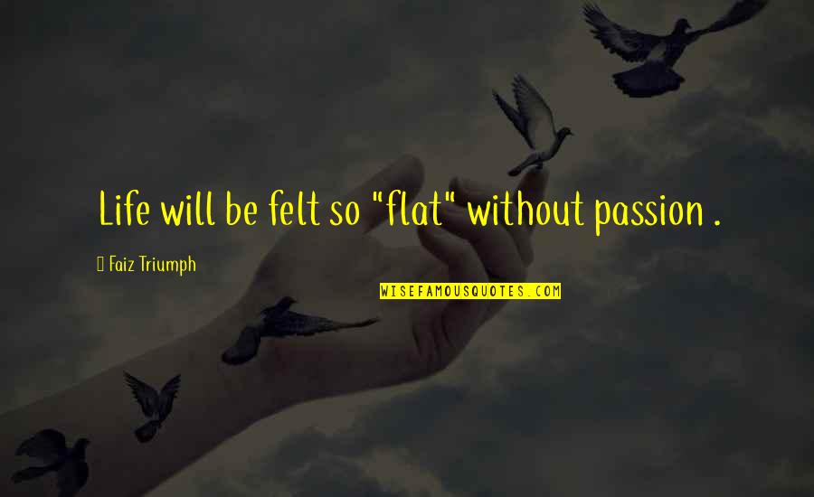 Never Again Will You Hurt Me Quotes By Faiz Triumph: Life will be felt so "flat" without passion