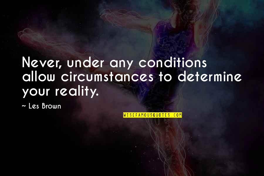 Never Allow Quotes By Les Brown: Never, under any conditions allow circumstances to determine