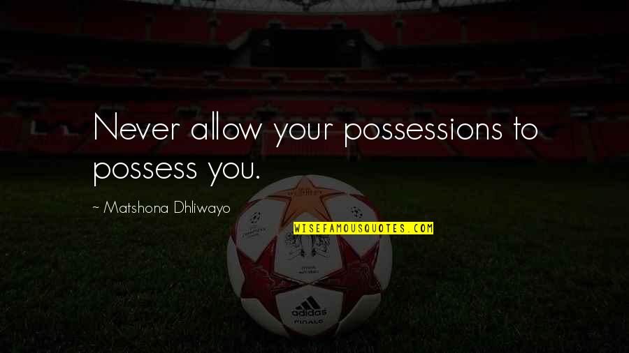 Never Allow Quotes By Matshona Dhliwayo: Never allow your possessions to possess you.