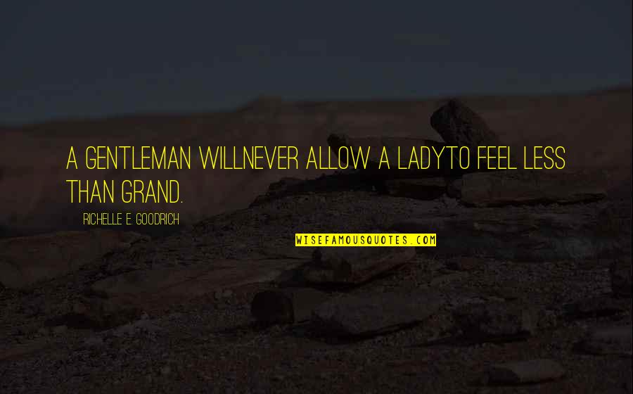 Never Allow Quotes By Richelle E. Goodrich: A gentleman willNever allow a ladyTo feel less