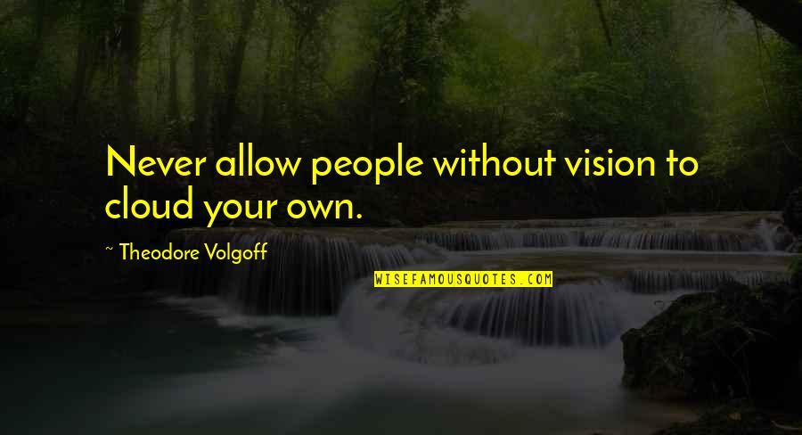 Never Allow Quotes By Theodore Volgoff: Never allow people without vision to cloud your