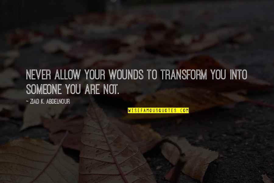 Never Allow Quotes By Ziad K. Abdelnour: Never allow your wounds to transform you into