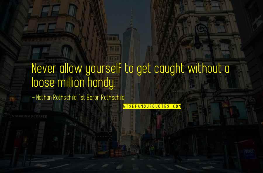 Never Allow Yourself Quotes By Nathan Rothschild, 1st Baron Rothschild: Never allow yourself to get caught without a