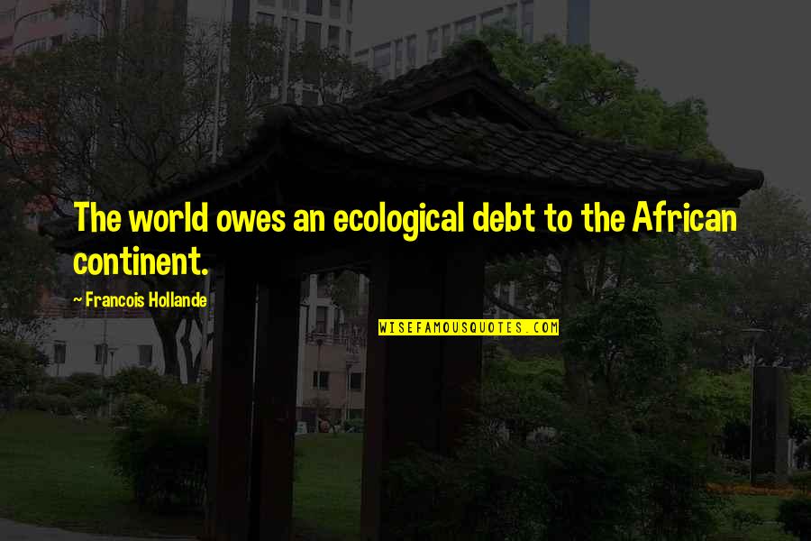 Never Alone God Quotes By Francois Hollande: The world owes an ecological debt to the Never Alone God Quotes By Francois Hollande: The world owes an ecological debt to the