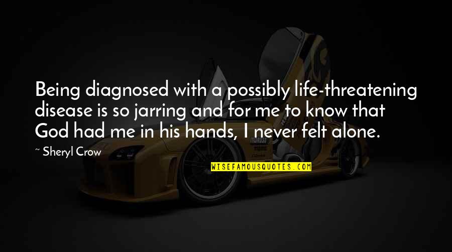 Never Alone God Quotes By Sheryl Crow: Being diagnosed with a possibly life-threatening disease is Never Alone God Quotes By Sheryl Crow: Being diagnosed with a possibly life-threatening disease is