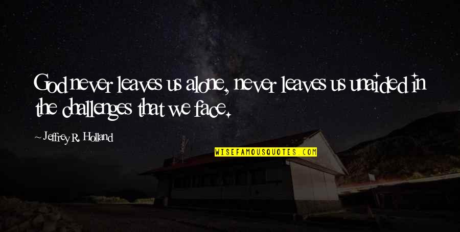 Never Alone Quotes By Jeffrey R. Holland: God never leaves us alone, never leaves us