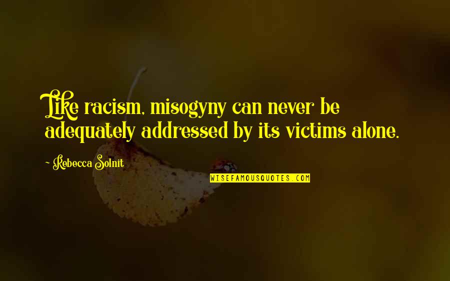 Never Alone Quotes By Rebecca Solnit: Like racism, misogyny can never be adequately addressed