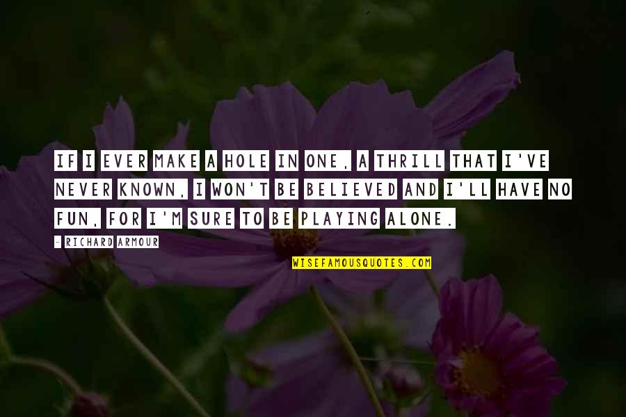 Never Alone Quotes By Richard Armour: If I ever make a hole in one,