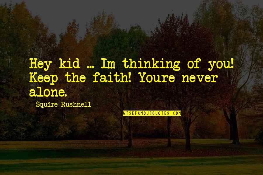 Never Alone Quotes By Squire Rushnell: Hey kid ... Im thinking of you! Keep