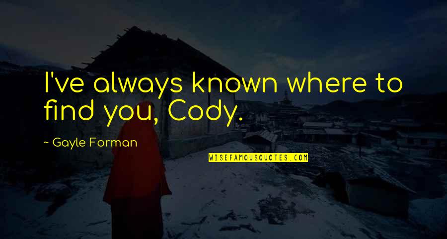 Never Amounting To Anything Quotes By Gayle Forman: I've always known where to find you, Cody.