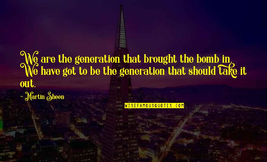 Never Apart Love Quotes By Martin Sheen: We are the generation that brought the bomb