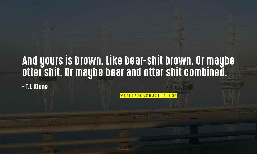 Never Apologize Its A Sign Of Weakness Quotes By T.J. Klune: And yours is brown. Like bear-shit brown. Or Never Apologize Its A Sign Of Weakness Quotes By T.J. Klune: And yours is brown. Like bear-shit brown. Or
