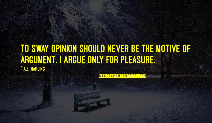 Never Argue Quotes By A.E. Marling: To sway opinion should never be the motive
