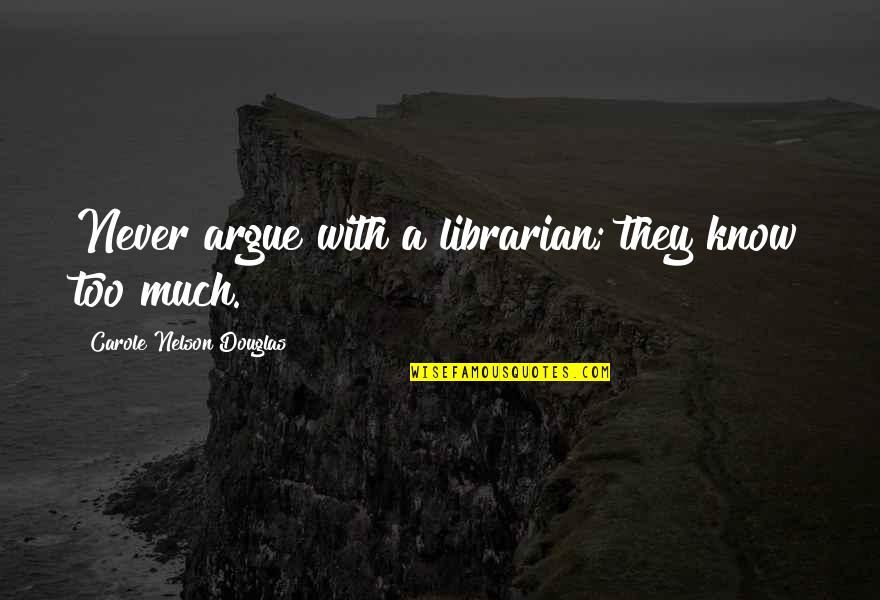 Never Argue Quotes By Carole Nelson Douglas: Never argue with a librarian; they know too