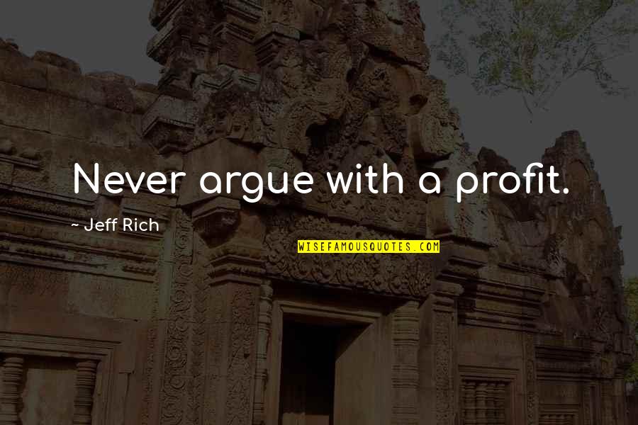 Never Argue Quotes By Jeff Rich: Never argue with a profit.