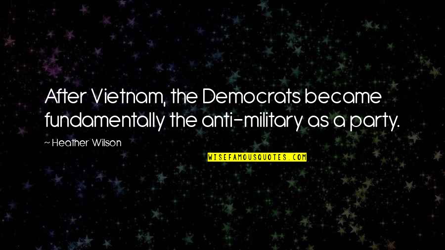 Never Argue With An Idiot Quote Quotes By Heather Wilson: After Vietnam, the Democrats became fundamentally the anti-military