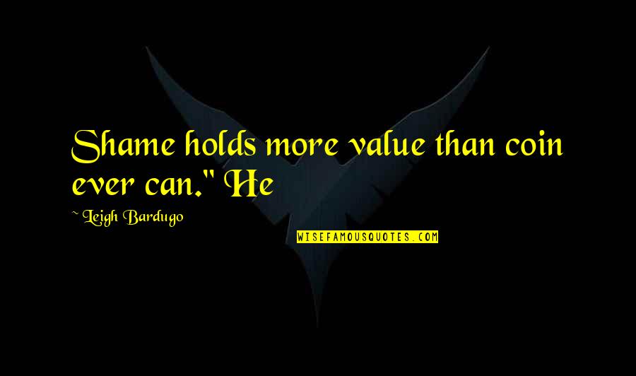 Never Argue With An Ignorant Person Quote Quotes By Leigh Bardugo: Shame holds more value than coin ever can."