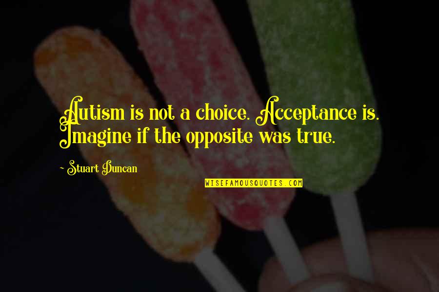 Never Argue With Fools Quotes By Stuart Duncan: Autism is not a choice. Acceptance is. Imagine