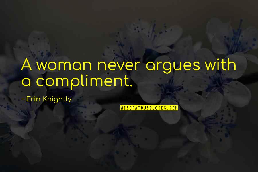 Never Argue With Quotes By Erin Knightly: A woman never argues with a compliment.