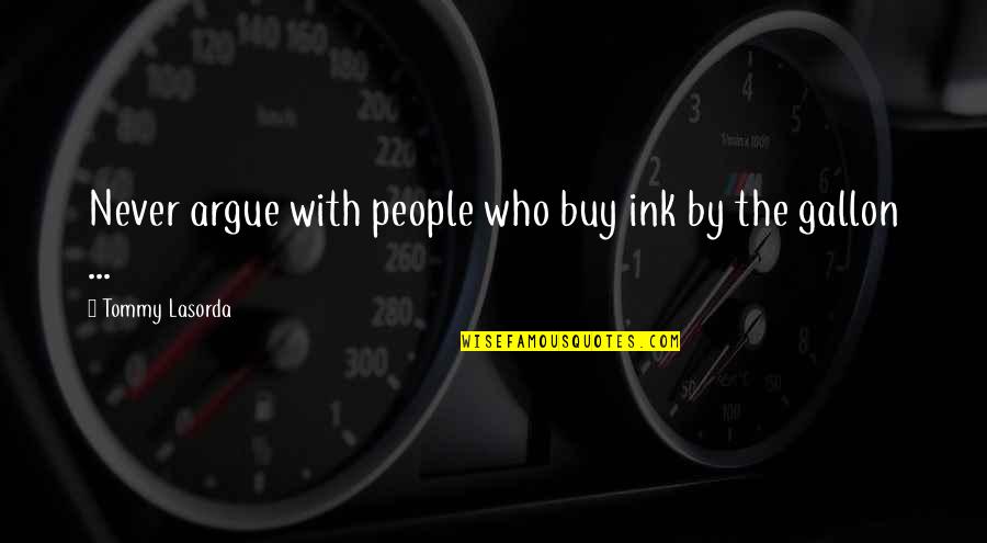Never Argue With Quotes By Tommy Lasorda: Never argue with people who buy ink by