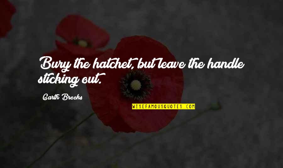 Never Ask A Question Quotes By Garth Brooks: Bury the hatchet, but leave the handle sticking Never Ask A Question Quotes By Garth Brooks: Bury the hatchet, but leave the handle sticking